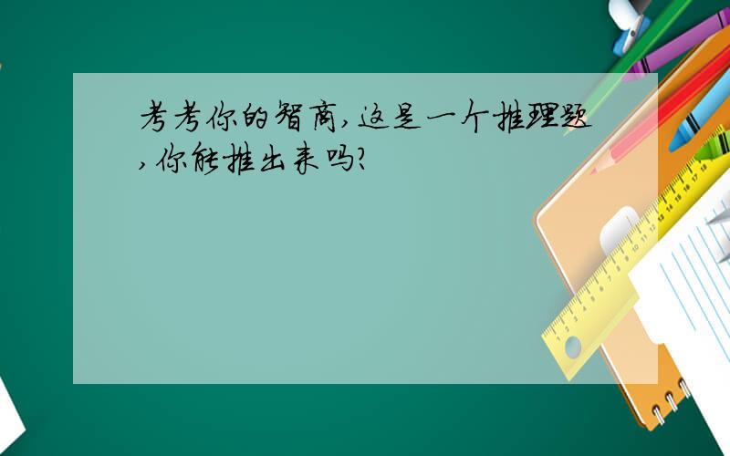 考考你的智商,这是一个推理题,你能推出来吗?