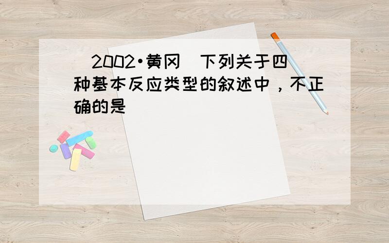 （2002•黄冈）下列关于四种基本反应类型的叙述中，不正确的是（　　）