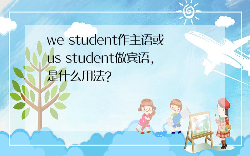 we student作主语或us student做宾语,是什么用法?