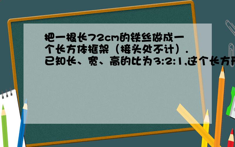 把一根长72cm的铁丝做成一个长方体框架（接头处不计）.已知长、宽、高的比为3:2:1,这个长方形最大的一个