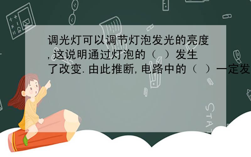 调光灯可以调节灯泡发光的亮度,这说明通过灯泡的（ ）发生了改变.由此推断,电路中的（ ）一定发生了改