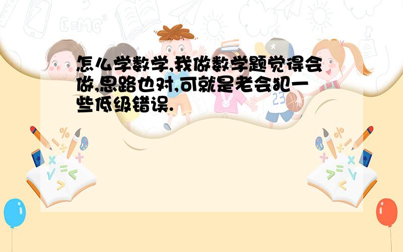 怎么学数学,我做数学题觉得会做,思路也对,可就是老会犯一些低级错误.