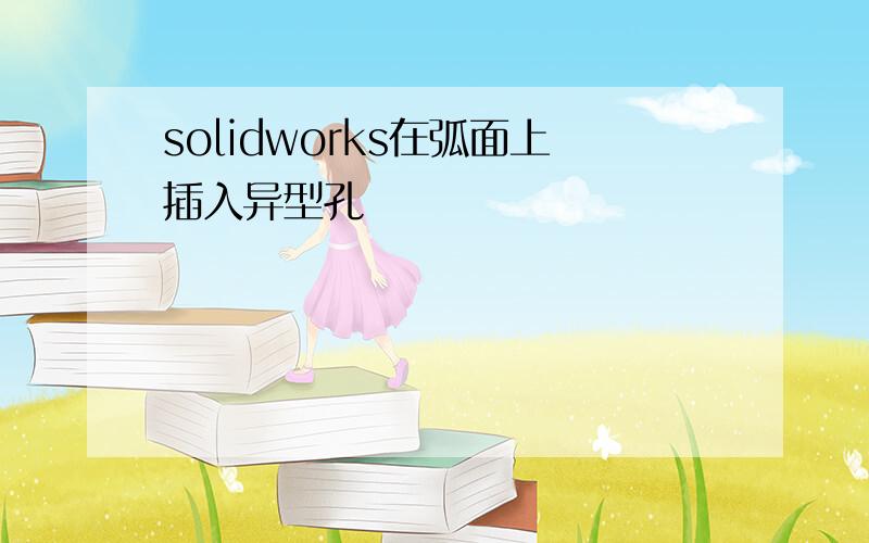 solidworks在弧面上插入异型孔