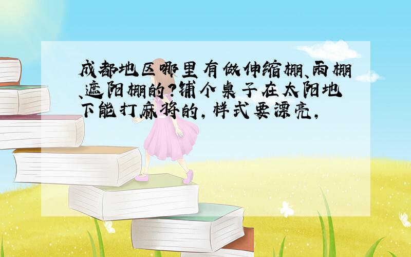 成都地区哪里有做伸缩棚、雨棚、遮阳棚的?铺个桌子在太阳地下能打麻将的,样式要漂亮,