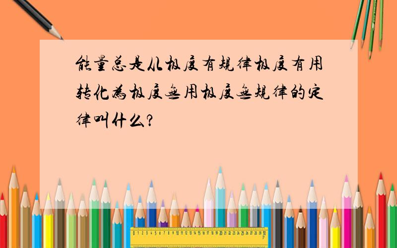 能量总是从极度有规律极度有用转化为极度无用极度无规律的定律叫什么?