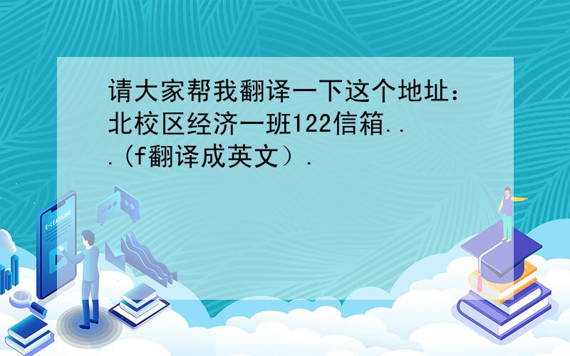 请大家帮我翻译一下这个地址：北校区经济一班122信箱...(f翻译成英文）.