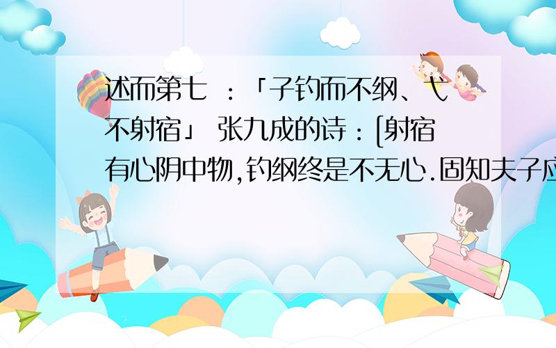 述而第七 ：「子钓而不纲、弋不射宿」 张九成的诗：[射宿有心阴中物,钓纲终是不无心.固知夫子应无此,书此方知意亦深],这