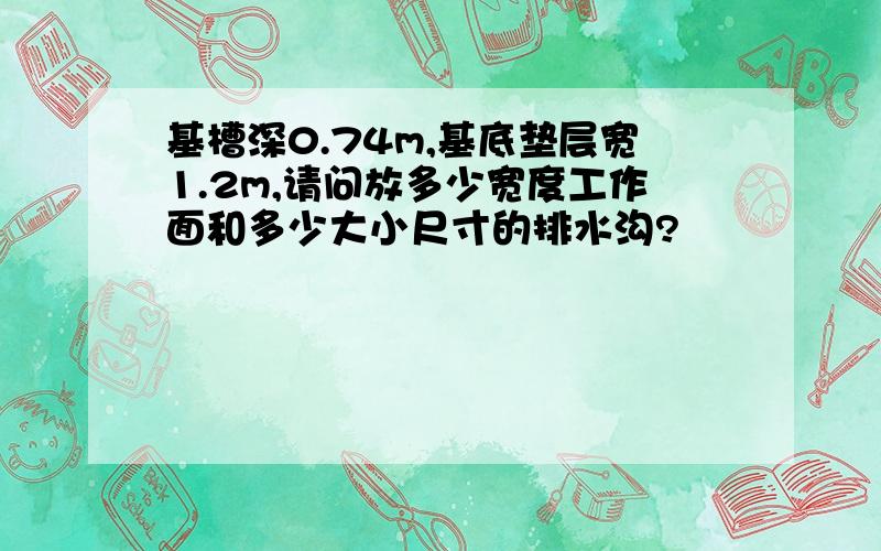 基槽深0.74m,基底垫层宽1.2m,请问放多少宽度工作面和多少大小尺寸的排水沟?