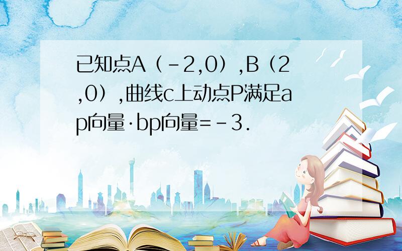 已知点A（-2,0）,B（2,0）,曲线c上动点P满足ap向量·bp向量=-3.