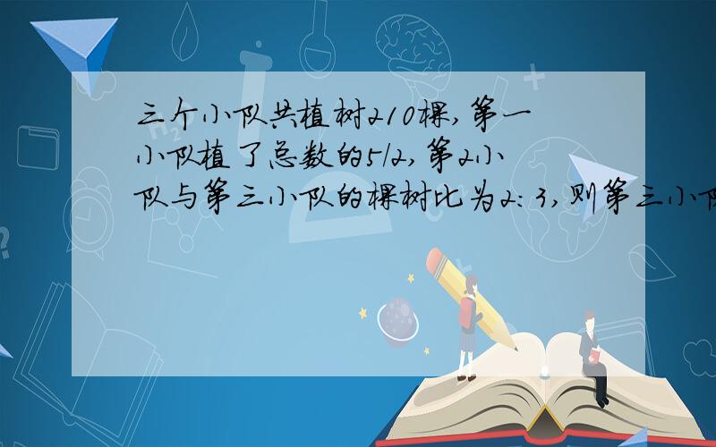 三个小队共植树210棵,第一小队植了总数的5/2,第2小队与第三小队的棵树比为2：3,则第三小队植了多少棵树