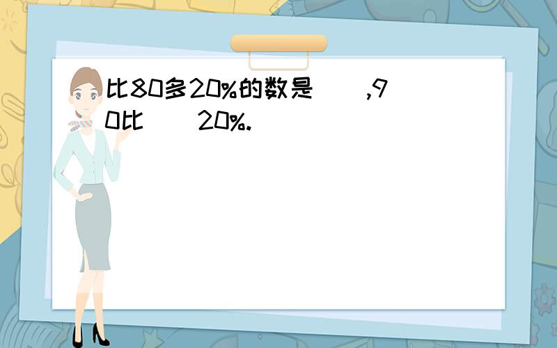 比80多20%的数是（）,90比（）20%.