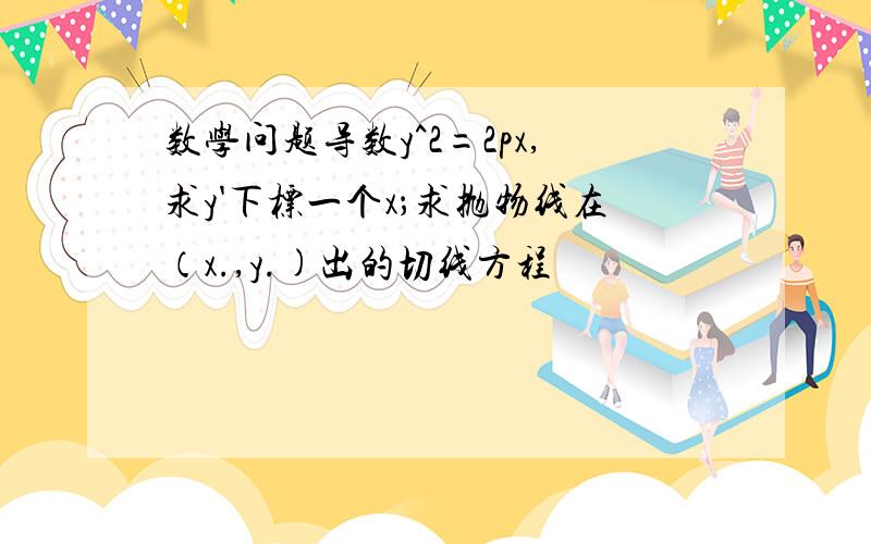 数学问题导数y^2=2px,求y'下标一个x；求抛物线在（x.,y.)出的切线方程