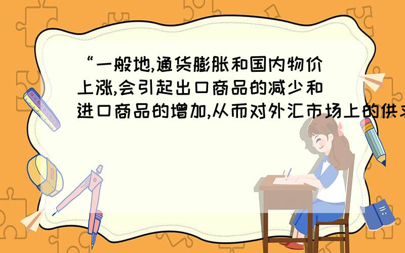 “一般地,通货膨胀和国内物价上涨,会引起出口商品的减少和进口商品的增加,从而对外汇市场上的供求关系发生影响,导致该国汇率