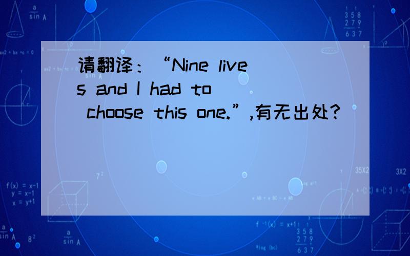 请翻译：“Nine lives and I had to choose this one.”,有无出处?