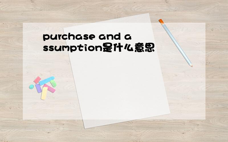 purchase and assumption是什么意思