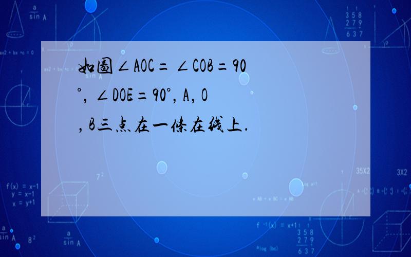 如图∠AOC=∠COB=90°，∠DOE=90°，A，O，B三点在一条在线上．