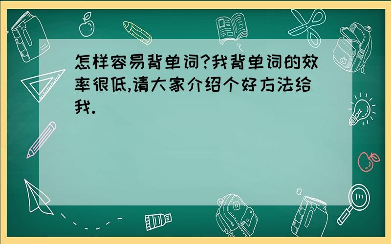 怎样容易背单词?我背单词的效率很低,请大家介绍个好方法给我.