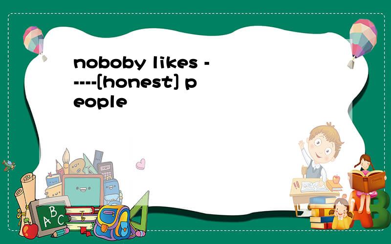 noboby likes -----[honest] people