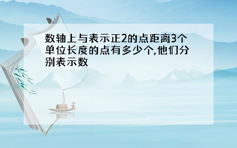 数轴上与表示正2的点距离3个单位长度的点有多少个,他们分别表示数