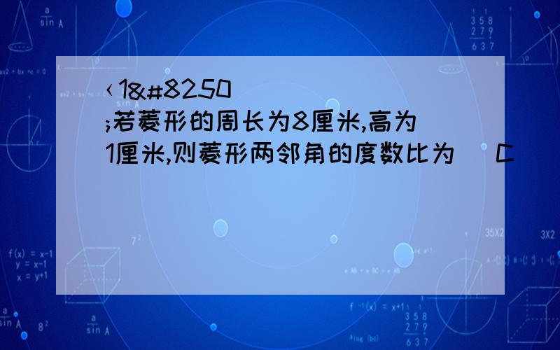 ‹1›若菱形的周长为8厘米,高为1厘米,则菱形两邻角的度数比为( C )