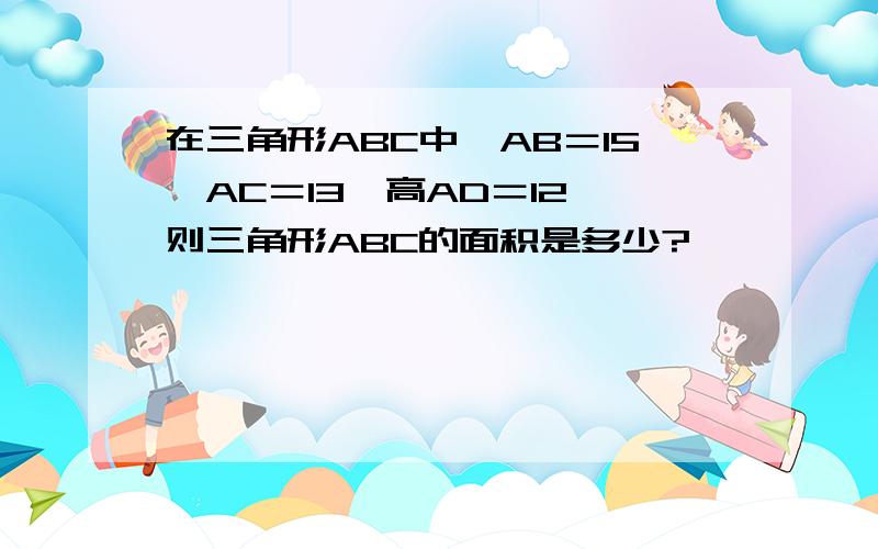 在三角形ABC中,AB＝15,AC＝13,高AD＝12,则三角形ABC的面积是多少?