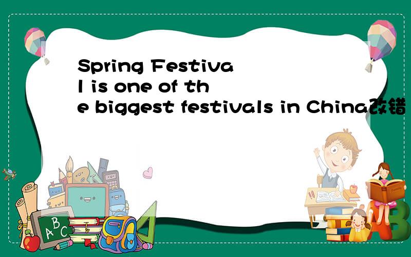 Spring Festival is one of the biggest festivals in China改错