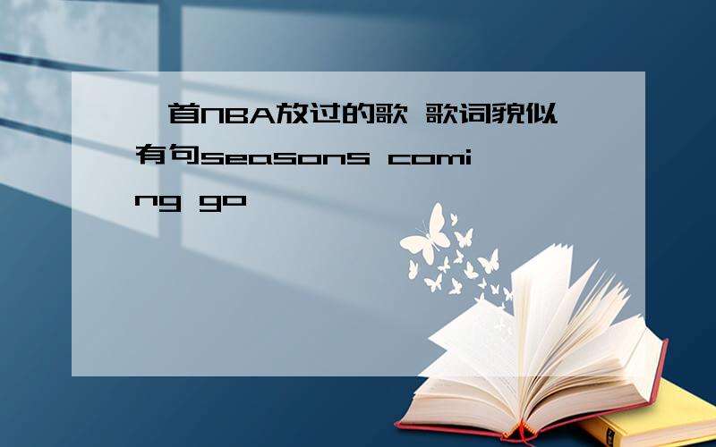 一首NBA放过的歌 歌词貌似有句seasons coming go