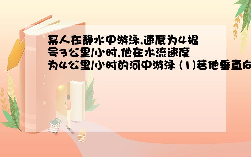 某人在静水中游泳,速度为4根号3公里/小时,他在水流速度为4公里/小时的河中游泳 (1)若他垂直向河对岸