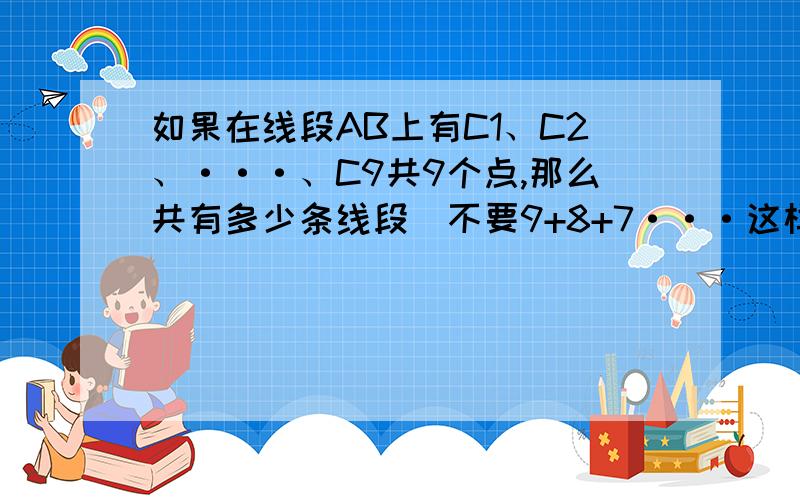 如果在线段AB上有C1、C2、···、C9共9个点,那么共有多少条线段（不要9+8+7···这样）聪明方法