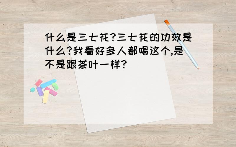 什么是三七花?三七花的功效是什么?我看好多人都喝这个,是不是跟茶叶一样?