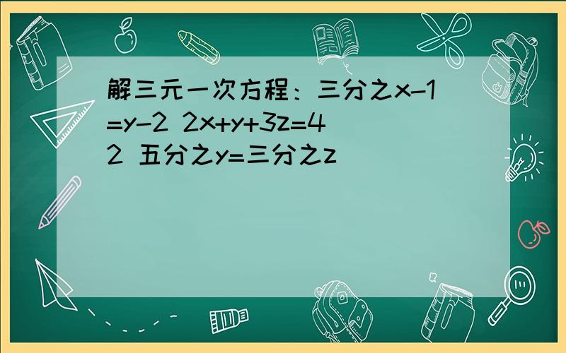 解三元一次方程：三分之x-1=y-2 2x+y+3z=42 五分之y=三分之z