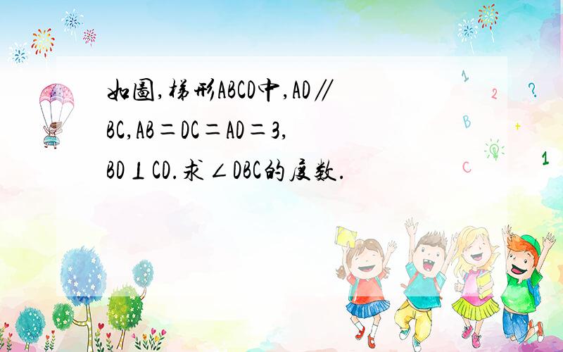 如图,梯形ABCD中,AD∥BC,AB＝DC＝AD＝3,BD⊥CD.求∠DBC的度数.