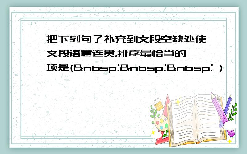 把下列句子补充到文段空缺处使文段语意连贯，排序最恰当的一项是(    )