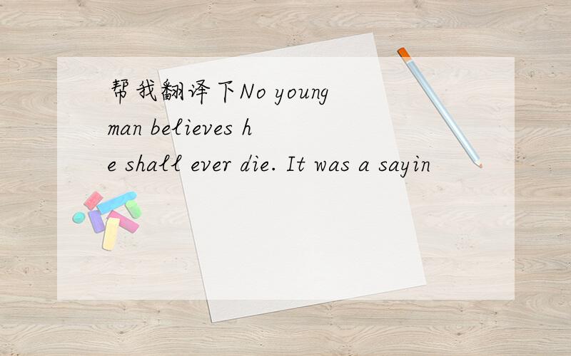 帮我翻译下No young man believes he shall ever die. It was a sayin