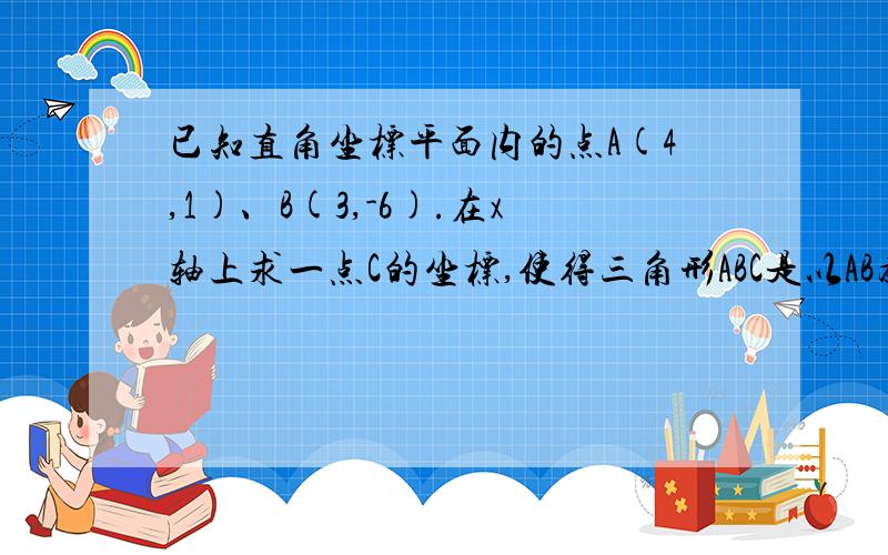 已知直角坐标平面内的点A(4,1)、B(3,-6).在x轴上求一点C的坐标,使得三角形ABC是以AB为斜边的直角三角形.