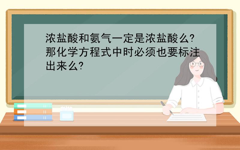 浓盐酸和氨气一定是浓盐酸么?那化学方程式中时必须也要标注出来么?