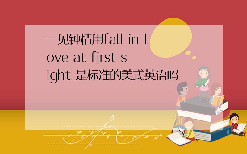 一见钟情用fall in love at first sight 是标准的美式英语吗