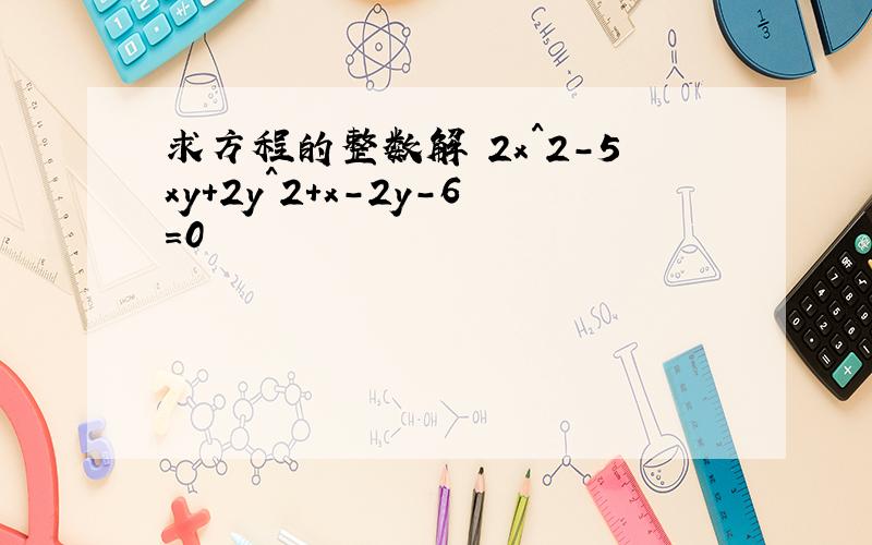 求方程的整数解 2x^2-5xy+2y^2+x-2y-6=0