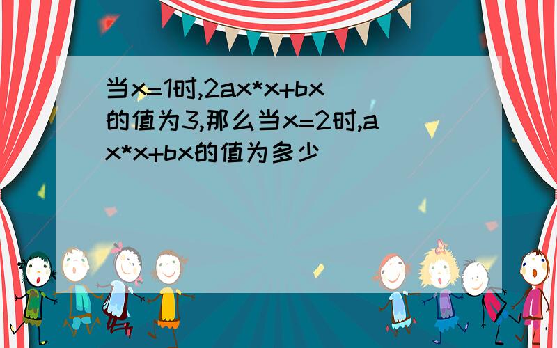 当x=1时,2ax*x+bx的值为3,那么当x=2时,ax*x+bx的值为多少