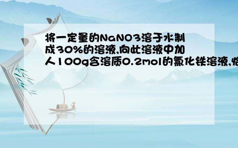 将一定量的NaNO3溶于水制成30%的溶液,向此溶液中加人100g含溶质0.2mol的氯化铁溶液,恰好完全反应,求参