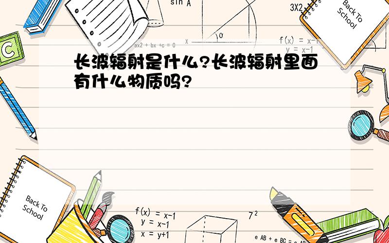 长波辐射是什么?长波辐射里面有什么物质吗?