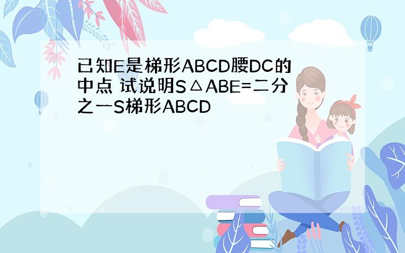 已知E是梯形ABCD腰DC的中点 试说明S△ABE=二分之一S梯形ABCD