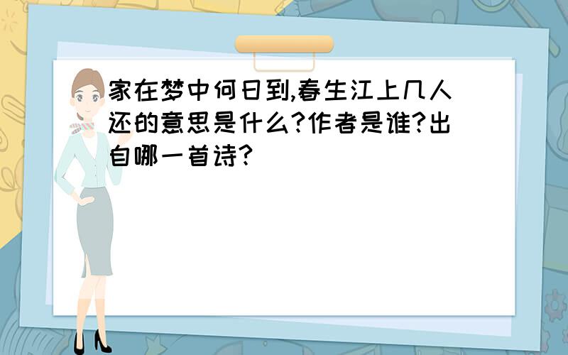 家在梦中何日到,春生江上几人还的意思是什么?作者是谁?出自哪一首诗?