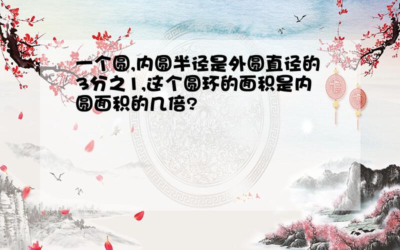 一个圆,内圆半径是外圆直径的3分之1,这个圆环的面积是内圆面积的几倍?