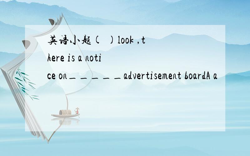 英语小题( )look ,there is a notice on_____advertisement boardA a