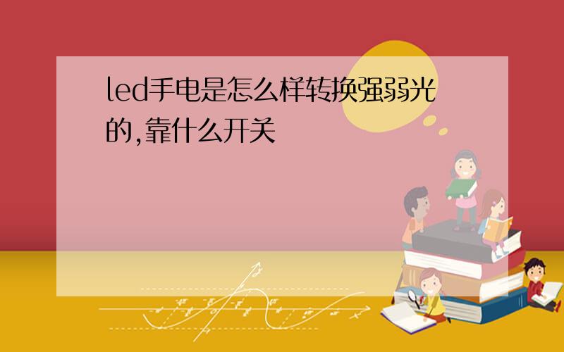 led手电是怎么样转换强弱光的,靠什么开关