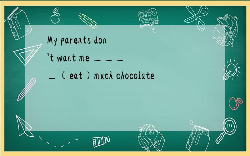 My parents don't want me ____(eat)much chocolate