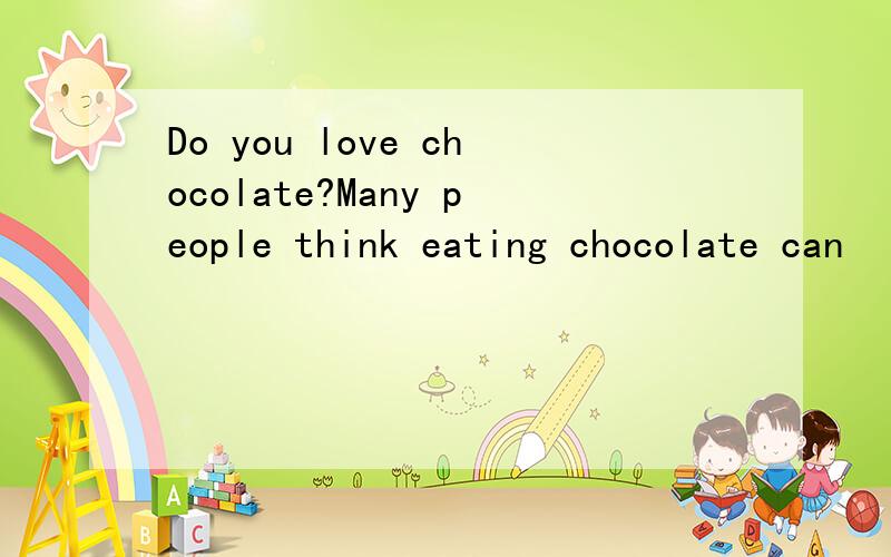 Do you love chocolate?Many people think eating chocolate can