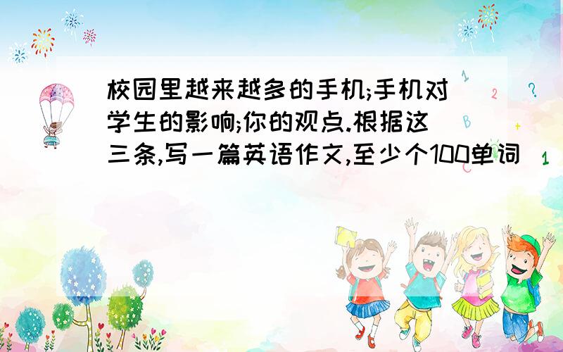 校园里越来越多的手机;手机对学生的影响;你的观点.根据这三条,写一篇英语作文,至少个100单词