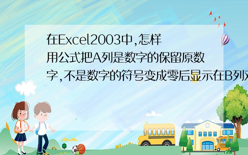 在Excel2003中,怎样用公式把A列是数字的保留原数字,不是数字的符号变成零后显示在B列对应位置.